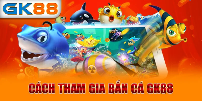 Cách tham gia bắn cá GK88