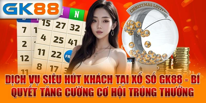 Dịch vụ siêu hút khách tại xổ số GK88 - Bí quyết tăng cường cơ hội trúng thưởng