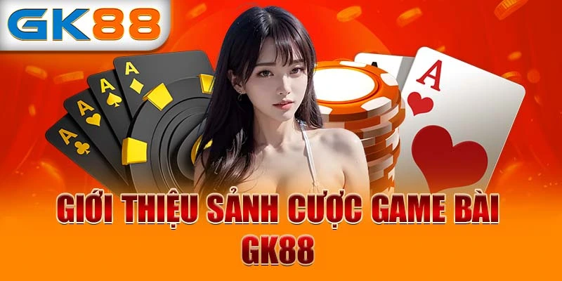 Giới thiệu sảnh cược game bài GK88