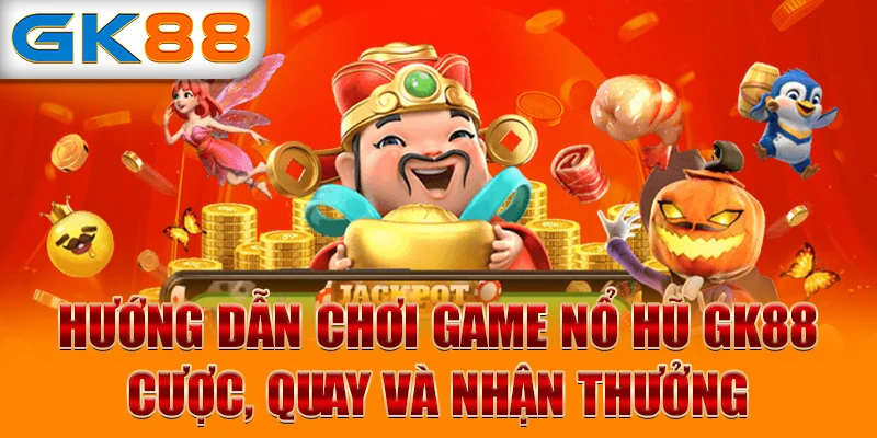 Hướng dẫn chơi game nổ hũ GK88  - Cược, quay và nhận thưởng