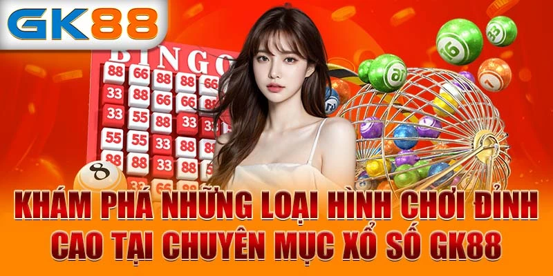 Khám phá những loại hình chơi đỉnh cao tại chuyên mục xổ số GK88