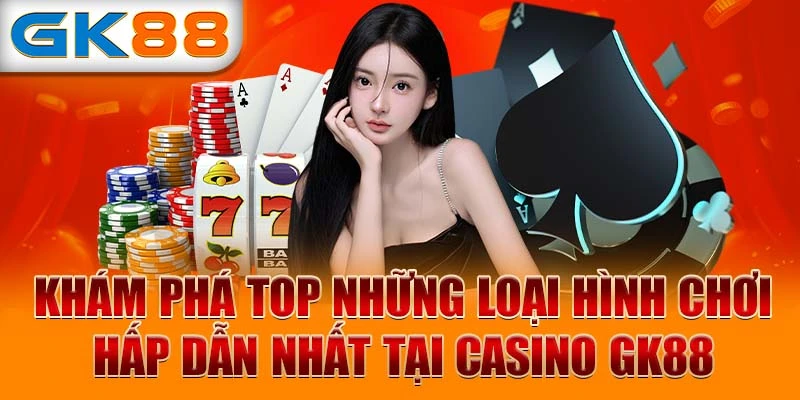 Khám phá top những loại hình chơi hấp dẫn nhất tại Casino GK88