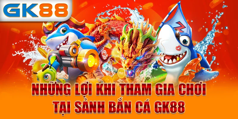 Những lợi khi tham gia chơi tại sảnh bắn cá GK88