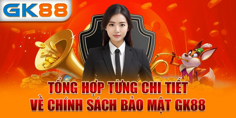 Tổng hợp từng chi tiết về chính sách bảo mật GK88