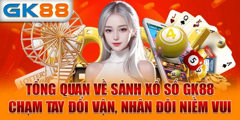 Tổng quan về sảnh xổ số GK88 - Chạm tay đổi vận, nhân đôi niềm vui