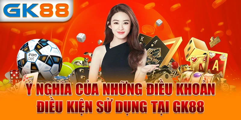 Ý nghĩa của những điều khoản điều kiện sử dụng tại GK88